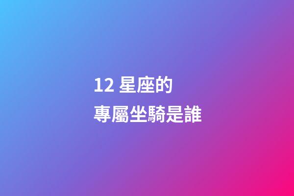12 星座的專屬坐騎是誰-第1張-星座運勢-玄機派